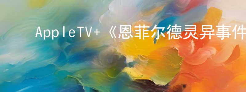 影视迷陈圣鹏的个人博客,AppleTV+《恩菲尔德灵异事件第一季》迅雷下载/在线观看/百度云-选秀/综艺-美剧天堂